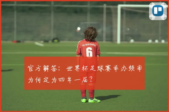 官方解答：世界杯足球赛举办频率为何定为四年一届？