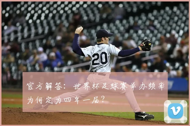官方解答：世界杯足球赛举办频率为何定为四年一届？