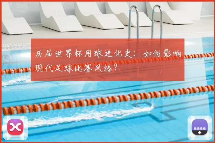 历届世界杯用球进化史：如何影响现代足球比赛风格？