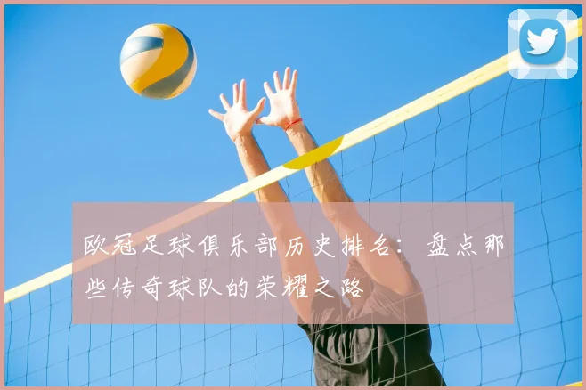 欧冠足球俱乐部历史排名：盘点那些传奇球队的荣耀之路