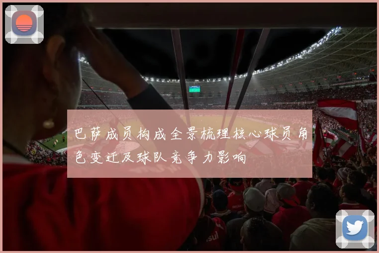 巴萨成员构成全景梳理核心球员角色变迁及球队竞争力影响