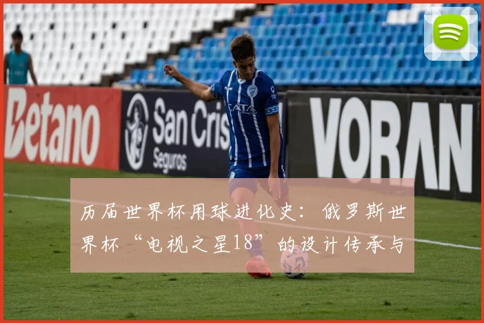 历届世界杯用球进化史：俄罗斯世界杯“电视之星18”的设计传承与突破。