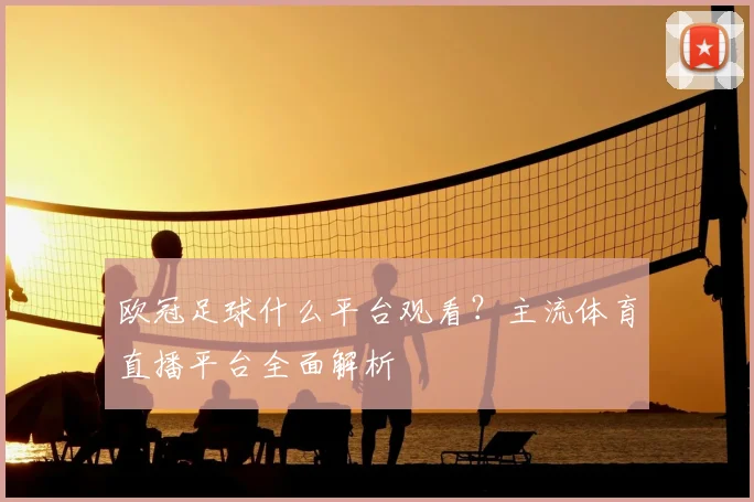 欧冠足球什么平台观看？主流体育直播平台全面解析