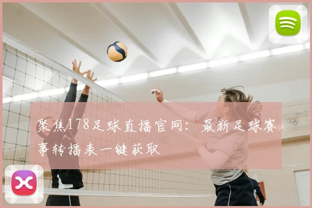 聚焦178足球直播官网：最新足球赛事转播表一键获取